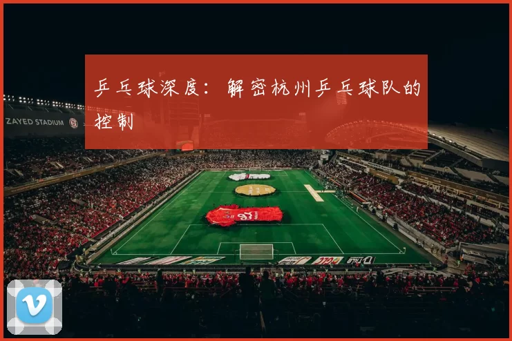 乒乓球深度：解密杭州乒乓球队的控制