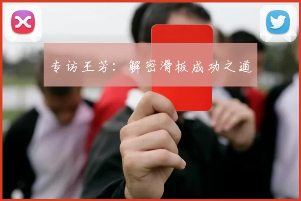 专访王芳：解密滑板成功之道