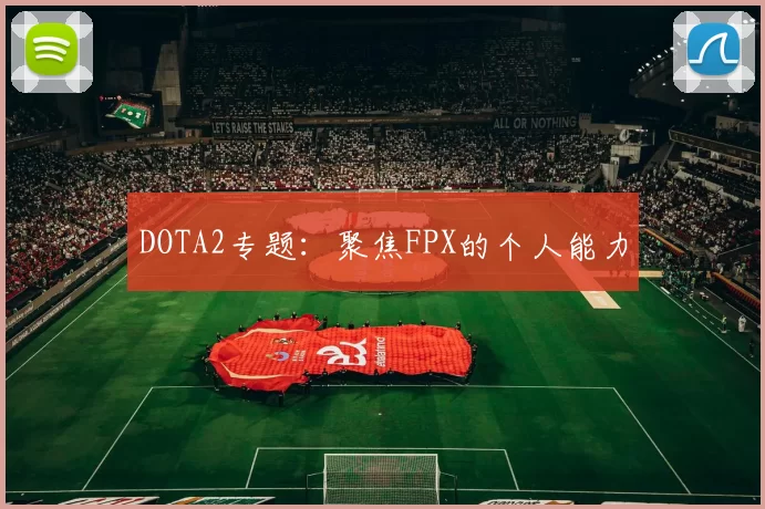 DOTA2专题：聚焦FPX的个人能力