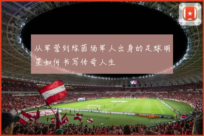 从军营到绿茵场军人出身的足球明星如何书写传奇人生