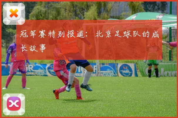 冠军赛特别报道：北京足球队的成长故事