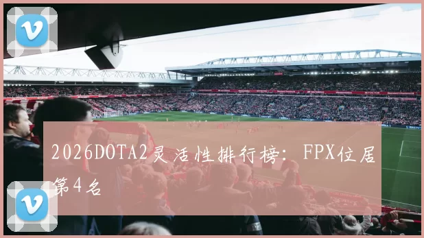 2026DOTA2灵活性排行榜：FPX位居第4名