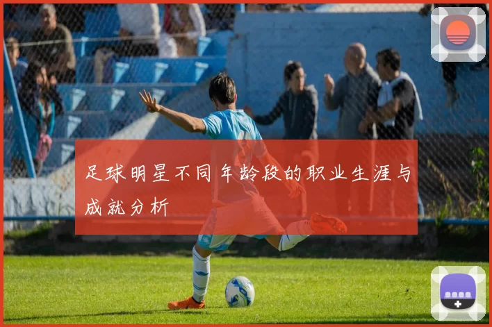 足球明星不同年龄段的职业生涯与成就分析
